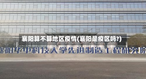 襄阳算不算地区疫情(襄阳是疫区吗?)-第3张图片