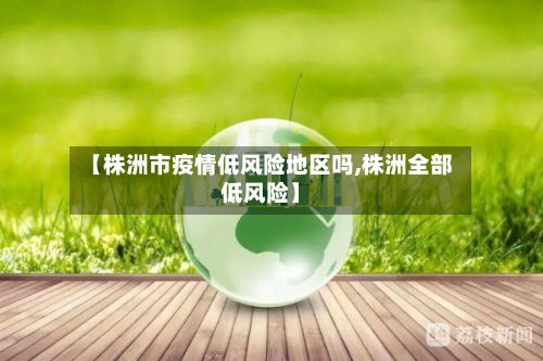 【株洲市疫情低风险地区吗,株洲全部低风险】-第2张图片
