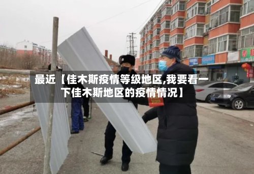 最近【佳木斯疫情等级地区,我要看一下佳木斯地区的疫情情况】-第2张图片