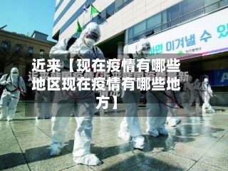 近来【现在疫情有哪些地区现在疫情有哪些地方】-第2张图片