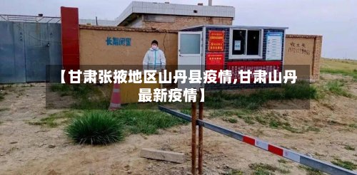 【甘肃张掖地区山丹县疫情,甘肃山丹最新疫情】