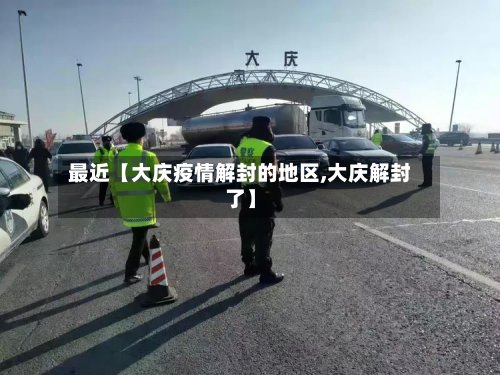 最近【大庆疫情解封的地区,大庆解封了】