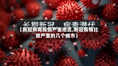 【新冠病毒疫情严重地区,新冠疫情比较严重的几个城市】-第2张图片