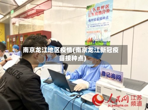 南京龙江地区疫情(南京龙江新冠疫苗接种点)-第3张图片