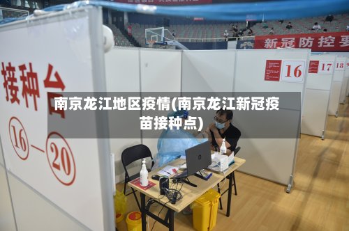 南京龙江地区疫情(南京龙江新冠疫苗接种点)