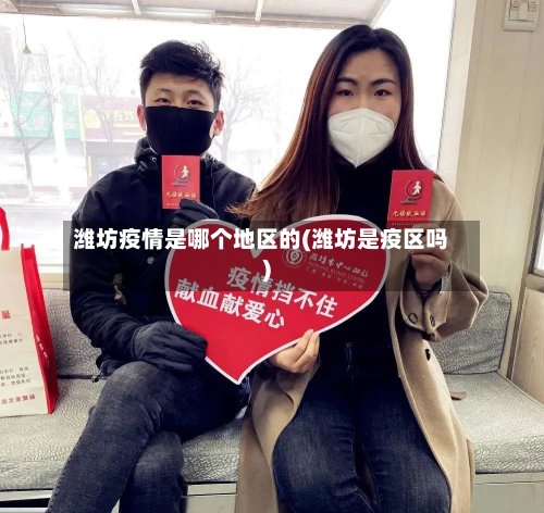 潍坊疫情是哪个地区的(潍坊是疫区吗)