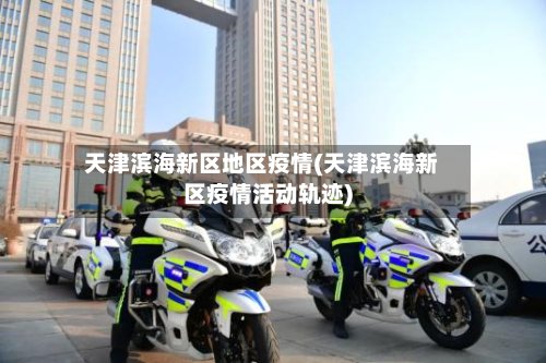 天津滨海新区地区疫情(天津滨海新区疫情活动轨迹)-第2张图片