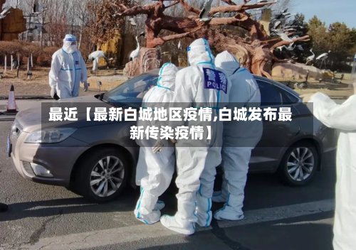 最近【最新白城地区疫情,白城发布最新传染疫情】