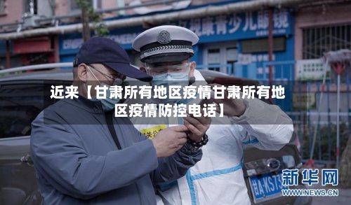 近来【甘肃所有地区疫情甘肃所有地区疫情防控电话】