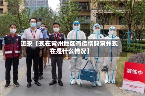 近来【现在常州地区有疫情吗常州现在是什么情况】-第2张图片
