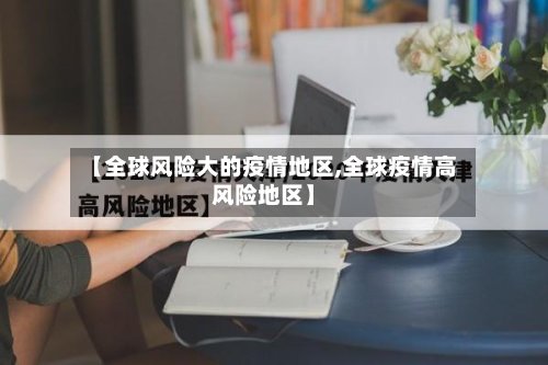 【全球风险大的疫情地区,全球疫情高风险地区】-第2张图片