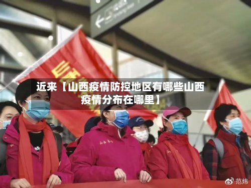 近来【山西疫情防控地区有哪些山西疫情分布在哪里】