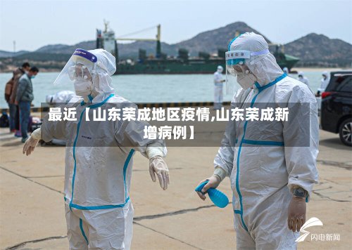 最近【山东荣成地区疫情,山东荣成新增病例】