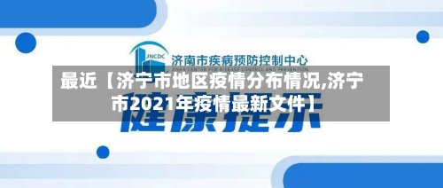 最近【济宁市地区疫情分布情况,济宁市2021年疫情最新文件】