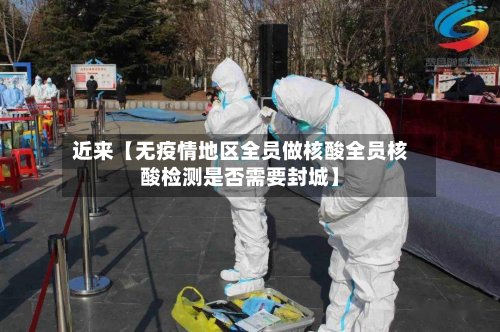 近来【无疫情地区全员做核酸全员核酸检测是否需要封城】-第3张图片