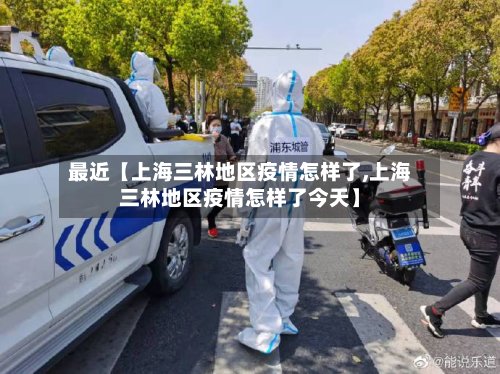 最近【上海三林地区疫情怎样了,上海三林地区疫情怎样了今天】