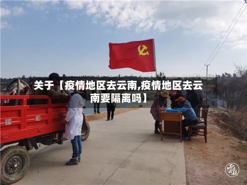 关于【疫情地区去云南,疫情地区去云南要隔离吗】-第3张图片