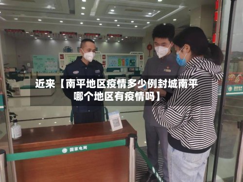 近来【南平地区疫情多少例封城南平哪个地区有疫情吗】