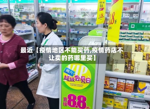 最近【疫情地区不能买药,疫情药店不让卖的药哪里买】