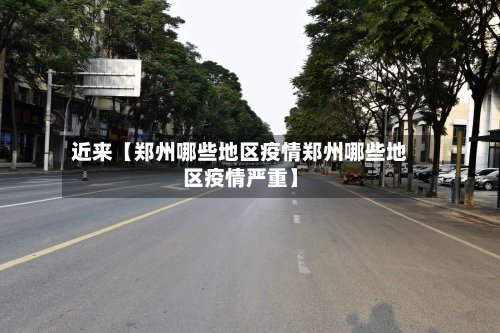 近来【郑州哪些地区疫情郑州哪些地区疫情严重】