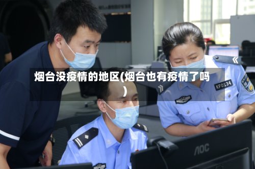 烟台没疫情的地区(烟台也有疫情了吗)