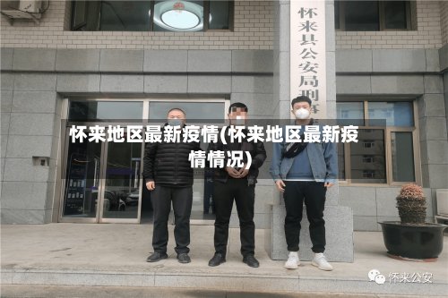 怀来地区最新疫情(怀来地区最新疫情情况)-第2张图片