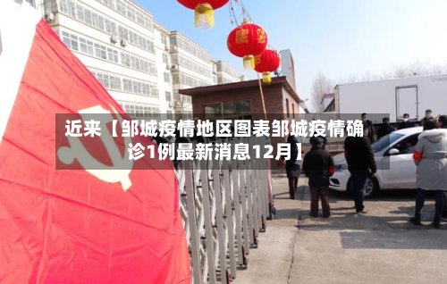 近来【邹城疫情地区图表邹城疫情确诊1例最新消息12月】-第2张图片