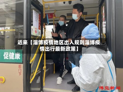近来【淄博疫情地区出入规则淄博疫情出行最新政策】