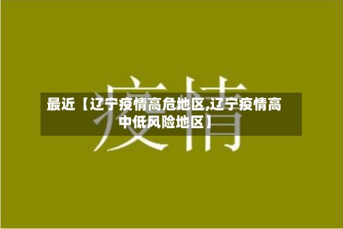 最近【辽宁疫情高危地区,辽宁疫情高中低风险地区】-第3张图片