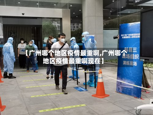 【广州哪个地区疫情最重啊,广州哪个地区疫情最重啊现在】-第3张图片