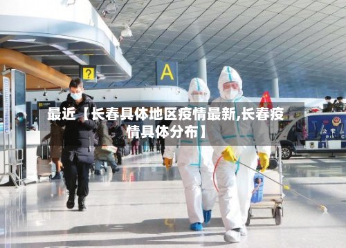 最近【长春具体地区疫情最新,长春疫情具体分布】-第3张图片