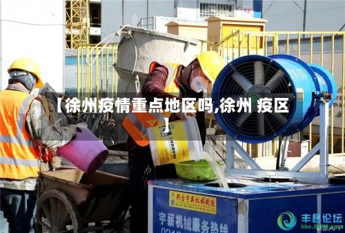【徐州疫情重点地区吗,徐州 疫区】