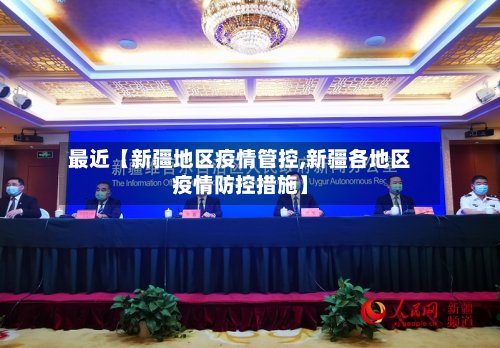 最近【新疆地区疫情管控,新疆各地区疫情防控措施】