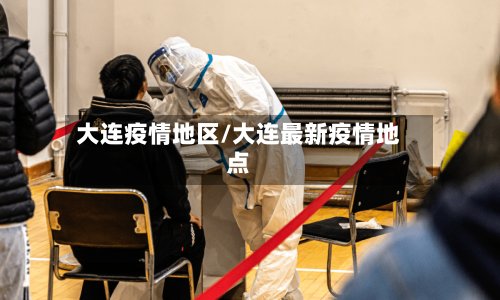 大连疫情地区/大连最新疫情地点