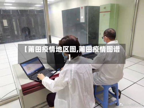 【莆田疫情地区图,莆田疫情图谱】