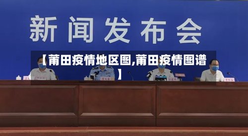 【莆田疫情地区图,莆田疫情图谱】-第2张图片