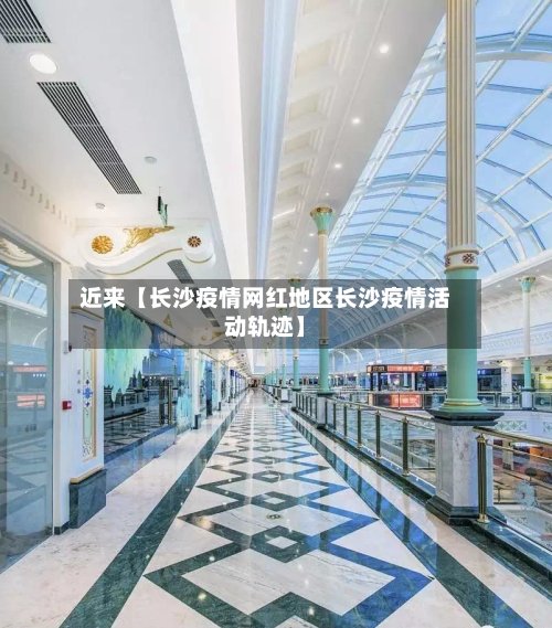 近来【长沙疫情网红地区长沙疫情活动轨迹】