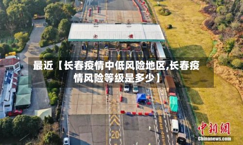 最近【长春疫情中低风险地区,长春疫情风险等级是多少】-第2张图片