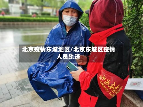 北京疫情东城地区/北京东城区疫情人员轨迹