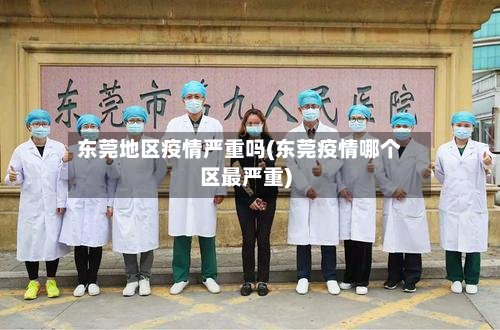 东莞地区疫情严重吗(东莞疫情哪个区最严重)-第2张图片