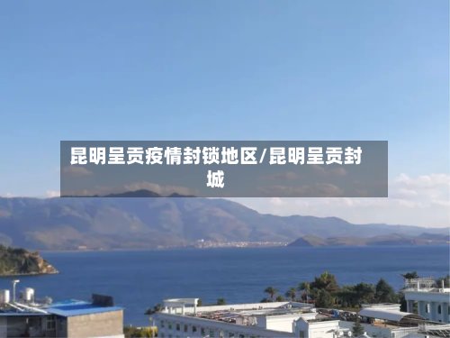 昆明呈贡疫情封锁地区/昆明呈贡封城-第3张图片