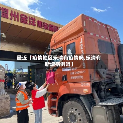 最近【疫情地区乐清有疫情吗,乐清有新增病例吗】