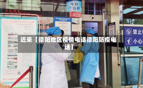 近来【德阳地区疫情电话德阳防疫电话】