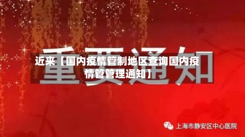 近来【国内疫情管制地区查询国内疫情管管理通知】-第2张图片