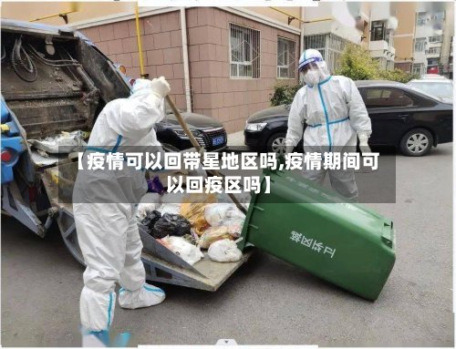 【疫情可以回带星地区吗,疫情期间可以回疫区吗】