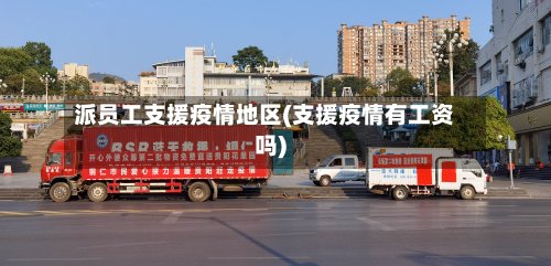 派员工支援疫情地区(支援疫情有工资吗)