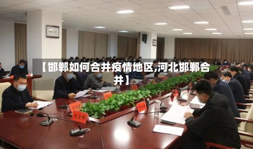 【邯郸如何合并疫情地区,河北邯郸合并】-第3张图片