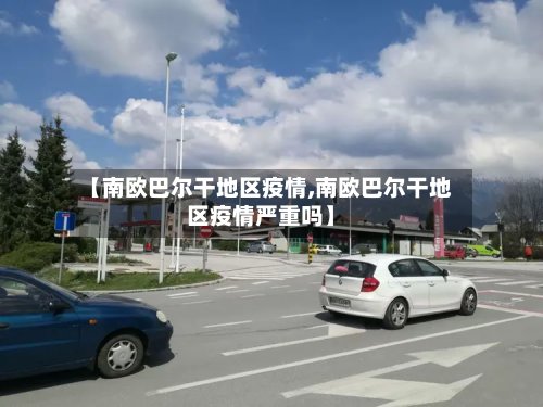 【南欧巴尔干地区疫情,南欧巴尔干地区疫情严重吗】-第2张图片