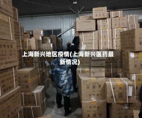 上海新兴地区疫情(上海新兴医药最新情况)