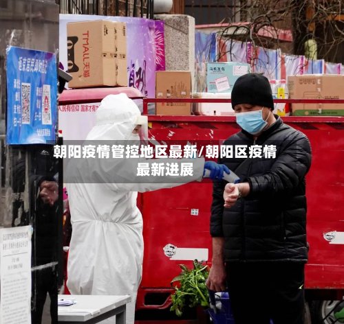 朝阳疫情管控地区最新/朝阳区疫情最新进展-第2张图片